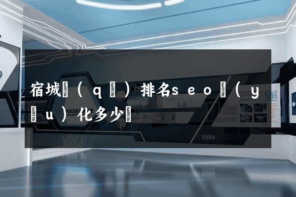 宿城區(qū)排名seo優(yōu)化多少錢