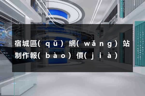 宿城區(qū)網(wǎng)站制作報(bào)價(jià)