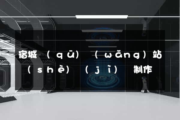 宿城區(qū)網(wǎng)站設(shè)計(jì)與制作