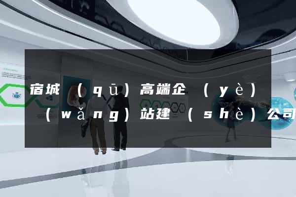 宿城區(qū)高端企業(yè)網(wǎng)站建設(shè)公司