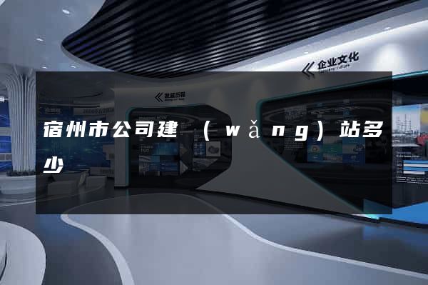 宿州市公司建網(wǎng)站多少錢