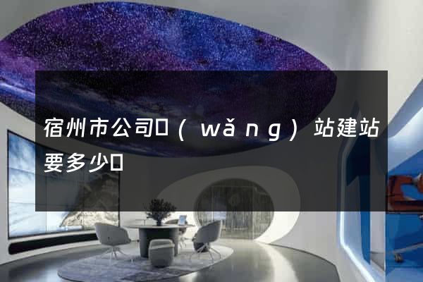 宿州市公司網(wǎng)站建站要多少錢