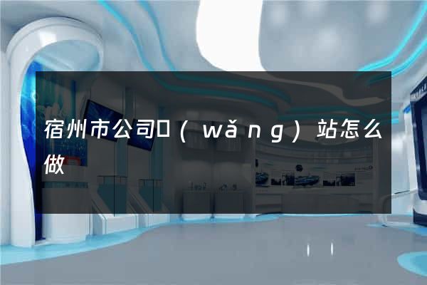 宿州市公司網(wǎng)站怎么做