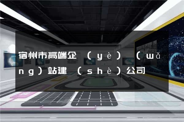 宿州市高端企業(yè)網(wǎng)站建設(shè)公司