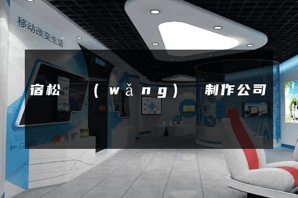 宿松縣網(wǎng)頁制作公司