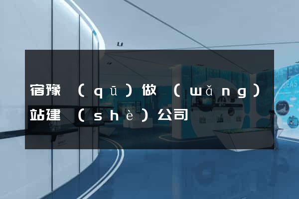 宿豫區(qū)做網(wǎng)站建設(shè)公司