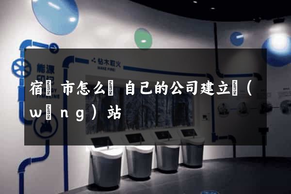 宿遷市怎么給自己的公司建立網(wǎng)站