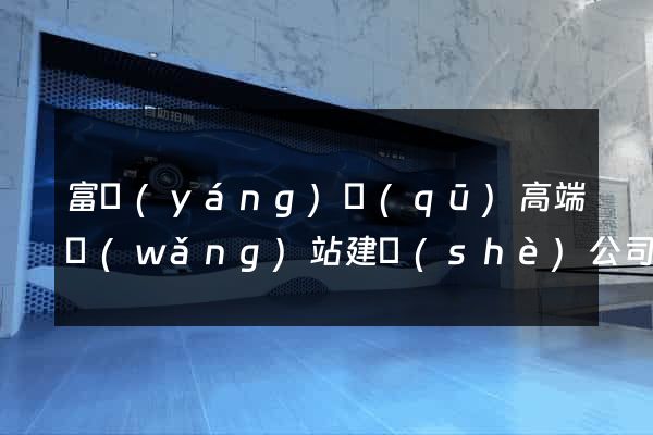 富陽(yáng)區(qū)高端網(wǎng)站建設(shè)公司