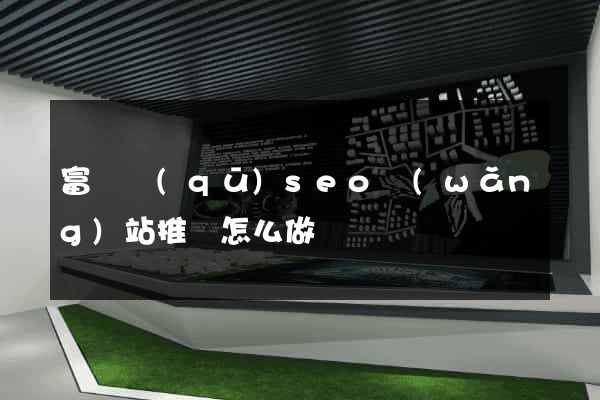 富陽區(qū)seo網(wǎng)站推廣怎么做