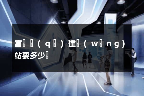富陽區(qū)建網(wǎng)站要多少錢