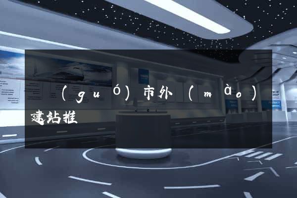 寧國(guó)市外貿(mào)建站推廣