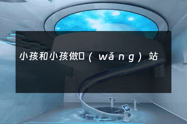 小孩和小孩做網(wǎng)站