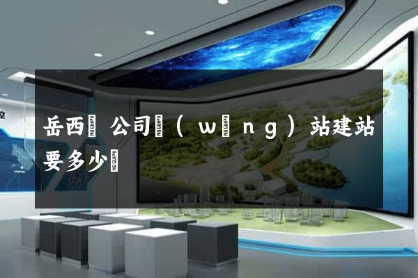 岳西縣公司網(wǎng)站建站要多少錢
