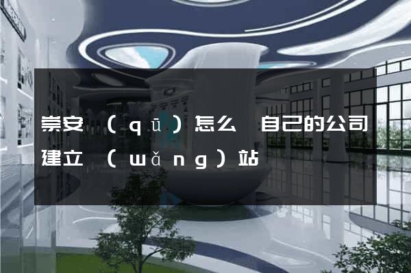 崇安區(qū)怎么給自己的公司建立網(wǎng)站