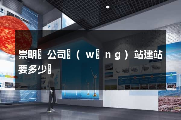 崇明縣公司網(wǎng)站建站要多少錢