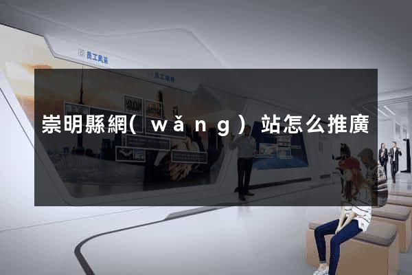 崇明縣網(wǎng)站怎么推廣