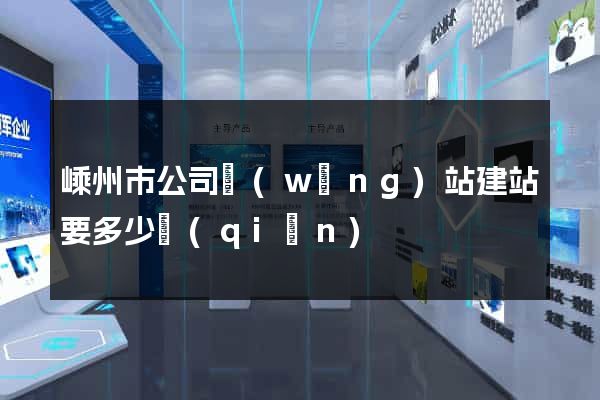 嵊州市公司網(wǎng)站建站要多少錢(qián)