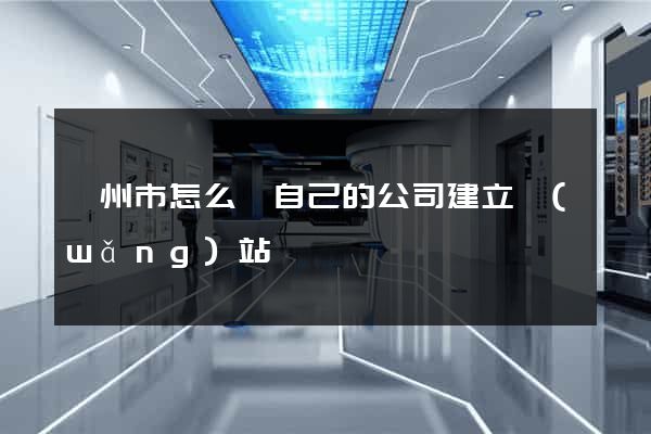 嵊州市怎么給自己的公司建立網(wǎng)站
