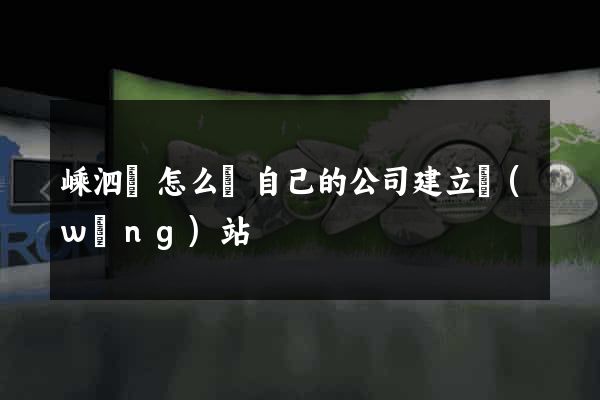 嵊泗縣怎么給自己的公司建立網(wǎng)站