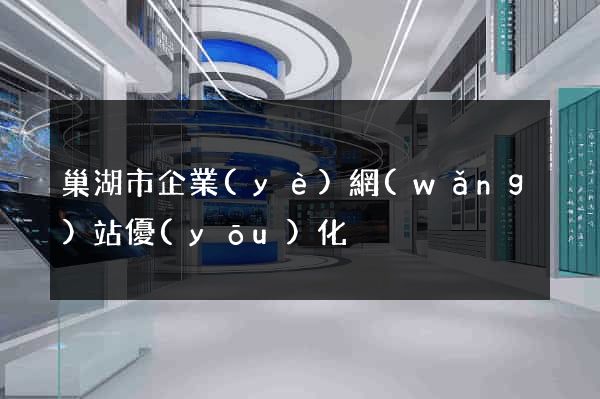 巢湖市企業(yè)網(wǎng)站優(yōu)化