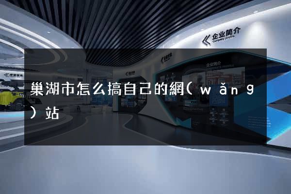 巢湖市怎么搞自己的網(wǎng)站
