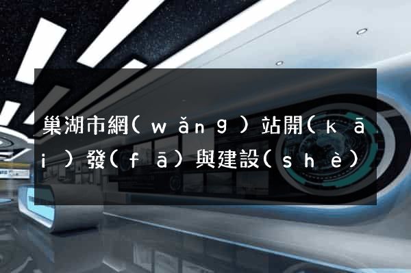 巢湖市網(wǎng)站開(kāi)發(fā)與建設(shè)