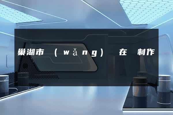 巢湖市網(wǎng)頁在線制作