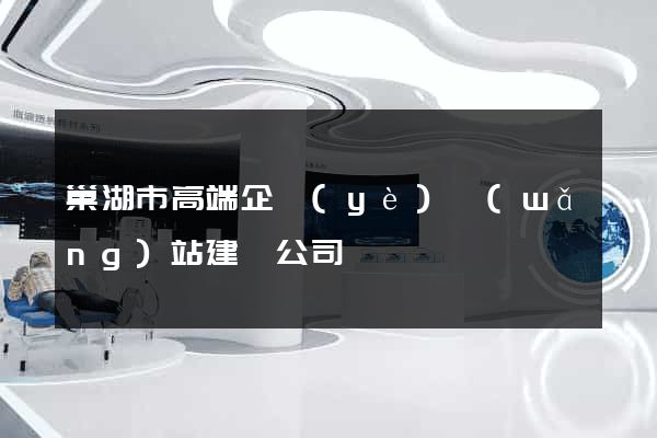 巢湖市高端企業(yè)網(wǎng)站建設公司