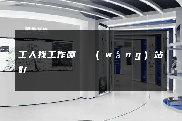 工人找工作哪個網(wǎng)站好