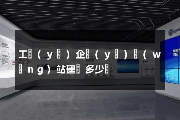 工業(yè)企業(yè)網(wǎng)站建設多少錢