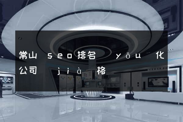 常山縣seo排名優(yōu)化公司價(jià)格