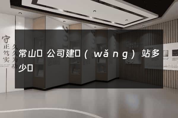 常山縣公司建網(wǎng)站多少錢