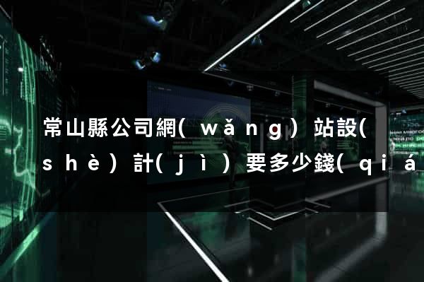 常山縣公司網(wǎng)站設(shè)計(jì)要多少錢(qián)