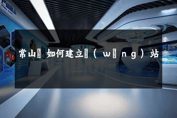 常山縣如何建立網(wǎng)站