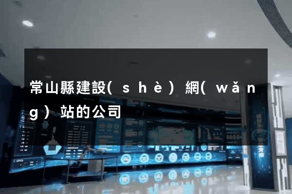 常山縣建設(shè)網(wǎng)站的公司