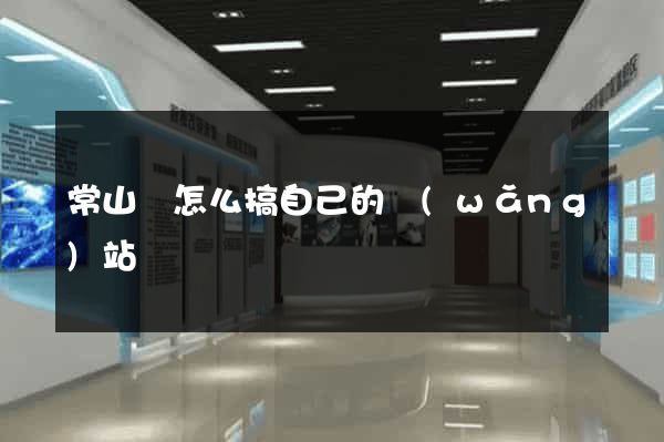 常山縣怎么搞自己的網(wǎng)站
