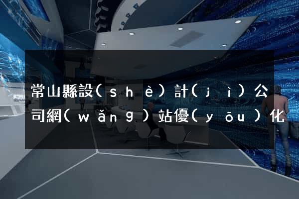 常山縣設(shè)計(jì)公司網(wǎng)站優(yōu)化