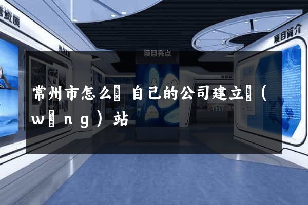 常州市怎么給自己的公司建立網(wǎng)站