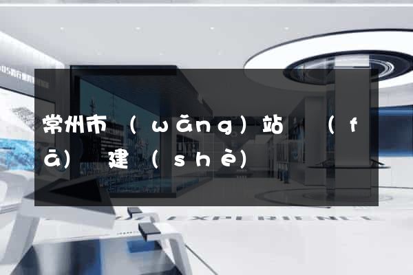 常州市網(wǎng)站開發(fā)與建設(shè)