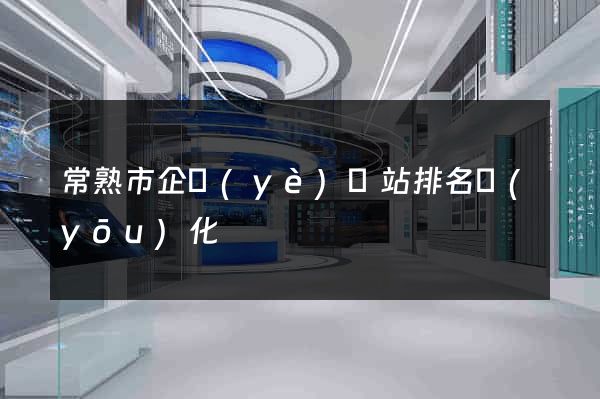 常熟市企業(yè)網站排名優(yōu)化