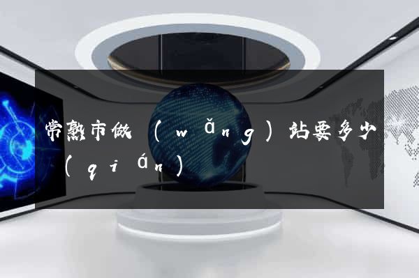 常熟市做網(wǎng)站要多少錢(qián)