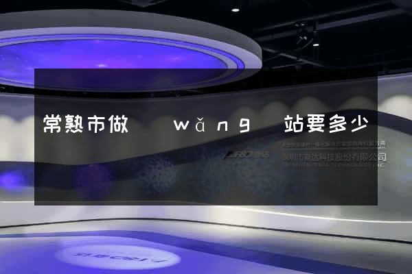 常熟市做網(wǎng)站要多少錢