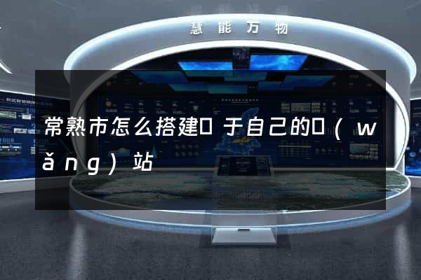常熟市怎么搭建屬于自己的網(wǎng)站