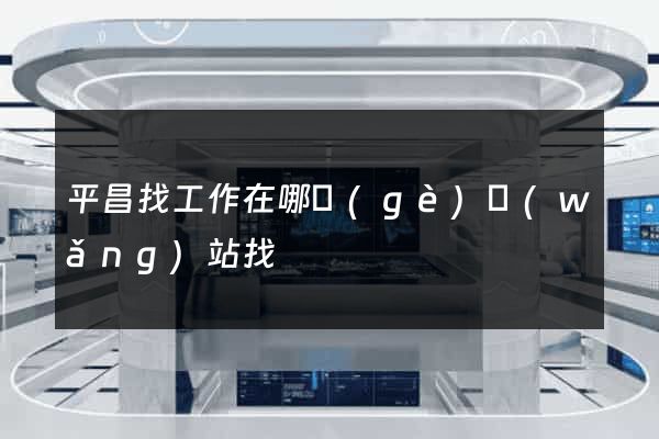 平昌找工作在哪個(gè)網(wǎng)站找