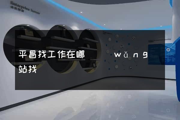 平昌找工作在哪個網(wǎng)站找