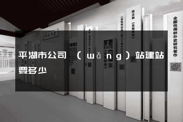 平湖市公司網(wǎng)站建站要多少錢