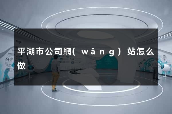 平湖市公司網(wǎng)站怎么做