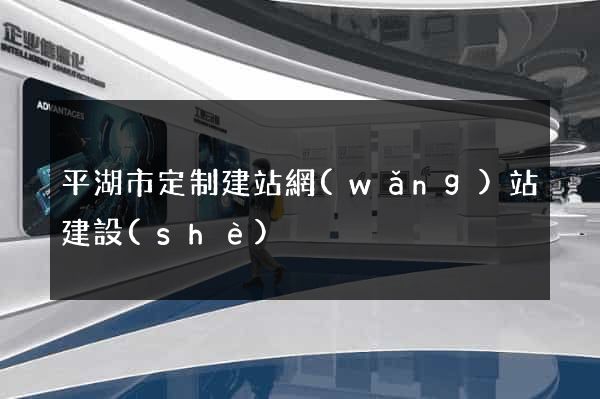平湖市定制建站網(wǎng)站建設(shè)