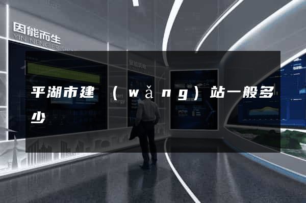 平湖市建網(wǎng)站一般多少錢