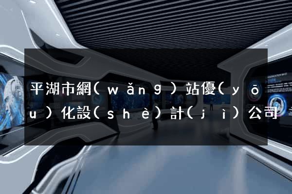 平湖市網(wǎng)站優(yōu)化設(shè)計(jì)公司